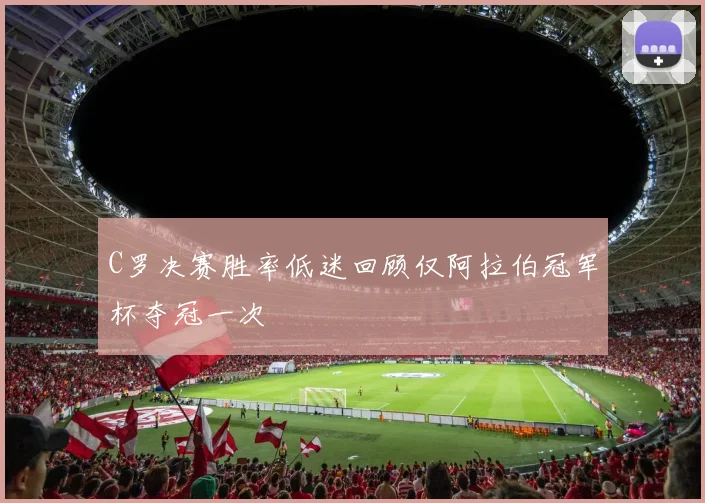 C罗决赛胜率低迷回顾仅阿拉伯冠军杯夺冠一次
