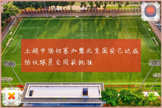 土超中场切塞加盟北京国安已达成协议球员合同获批准