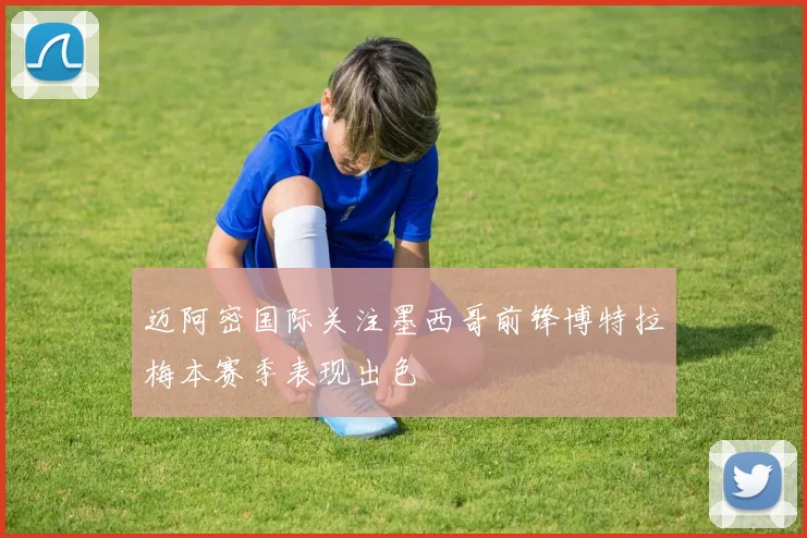 迈阿密国际关注墨西哥前锋博特拉梅本赛季表现出色
