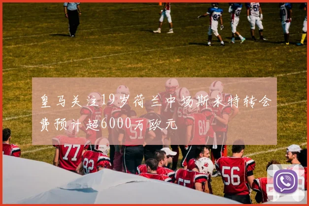 皇马关注19岁荷兰中场斯米特转会费预计超6000万欧元