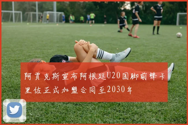 阿贾克斯宣布阿根廷U20国脚前锋卡里佐正式加盟合同至2030年